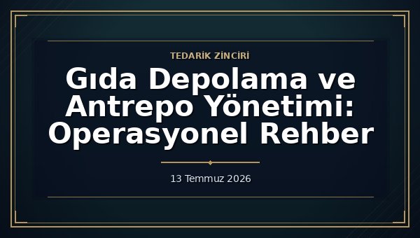 Gıda Depolama ve Antrepo Yönetimi: Operasyonel Rehber