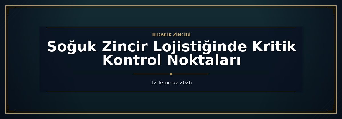 Soğuk Zincir Lojistiğinde Kritik Kontrol Noktaları